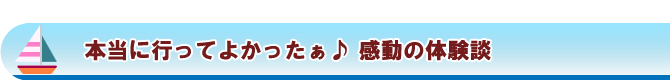 本当に行ってよかったぁ♪　感動の体験談